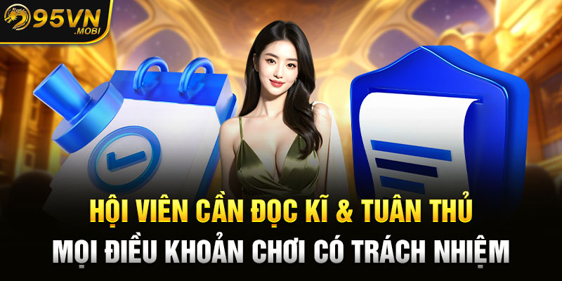 Hội viên cần đọc kĩ & tuân thủ mọi điều khoản chơi có trách nhiệm